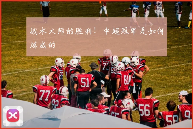 战术大师的胜利!中超冠军是如何炼成的
