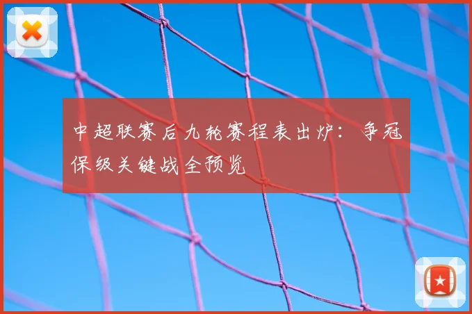 中超联赛后九轮赛程表出炉:争冠保级关键战全预览