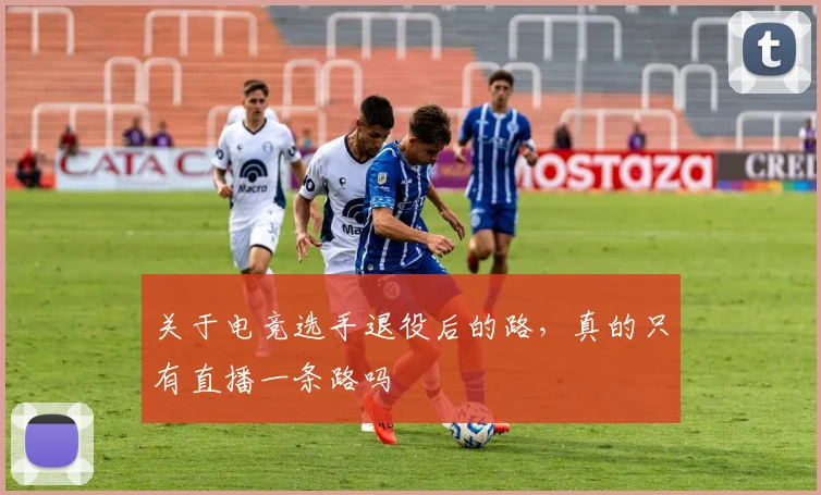 关于电竞选手退役后的路,真的只有直播一条路吗