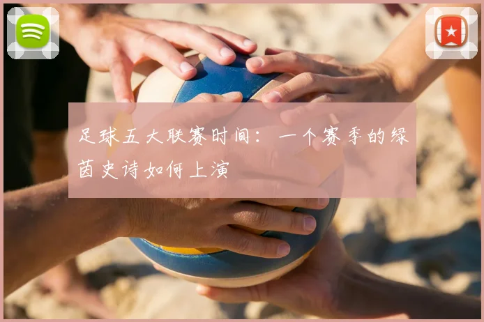 足球五大联赛时间:一个赛季的绿茵史诗如何上演