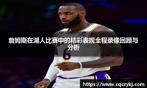 詹姆斯在湖人比赛中的精彩表现全程录像回顾与分析