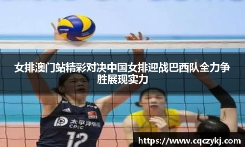 女排澳门站精彩对决中国女排迎战巴西队全力争胜展现实力