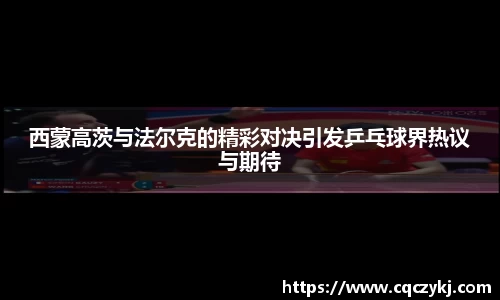 西蒙高茨与法尔克的精彩对决引发乒乓球界热议与期待