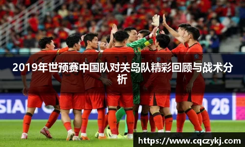 2019年世预赛中国队对关岛队精彩回顾与战术分析