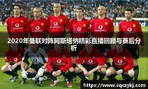 2020年曼联对阵阿斯塔纳精彩直播回顾与赛后分析